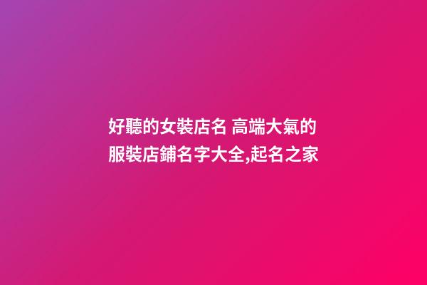 好聽的女裝店名 高端大氣的服裝店鋪名字大全,起名之家-第1張-店鋪起名-玄機派